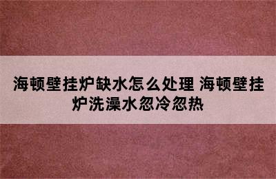 海顿壁挂炉缺水怎么处理 海顿壁挂炉洗澡水忽冷忽热